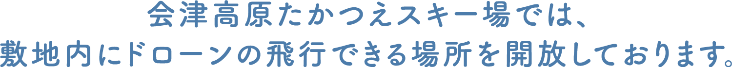 会津高原たかつえスキー場では、敷地内にドローンの飛行できる場所を開放しております。