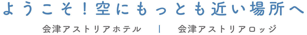 ようこそ！空にもっとも近い場所へ　会津アストリアホテル｜会津高原ホテル｜会津アストリアロッジ